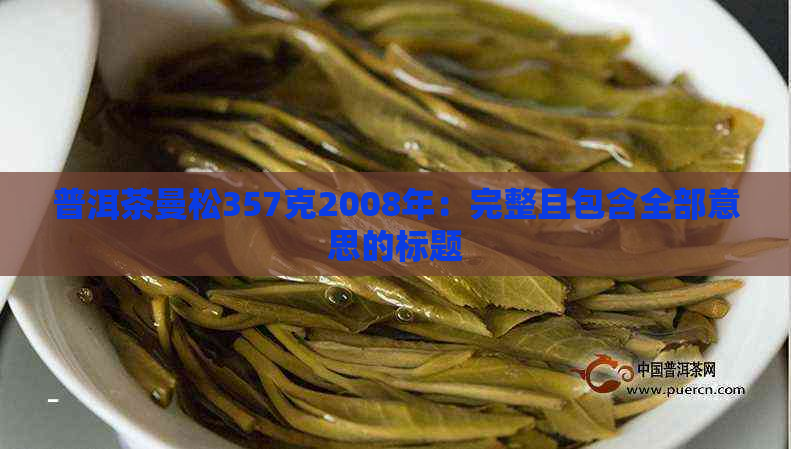 普洱茶曼松357克2008年：完整且包含全部意思的标题