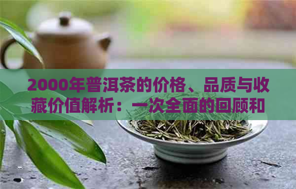 2000年普洱茶的价格、品质与收藏价值解析：一次全面的回顾和展望