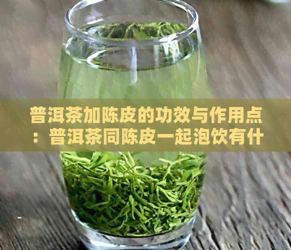 普洱茶加陈皮的功效与作用点：普洱茶同陈皮一起泡饮有什么功效？