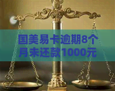 国美易卡逾期8个月未还款1000元，用户面临起诉：解决方案和后果全面解析