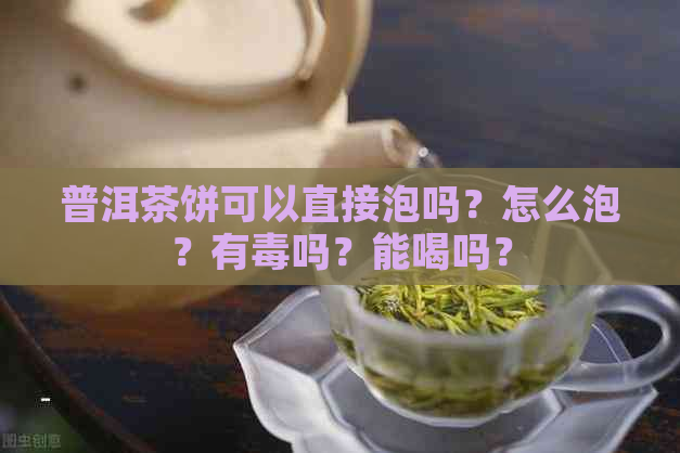 普洱茶饼可以直接泡吗？怎么泡？有吗？能喝吗？