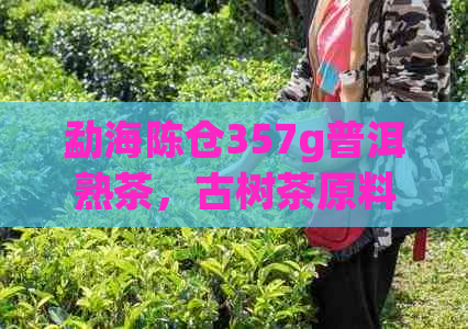 勐海陈仓357g普洱熟茶，古树茶原料，纯正云南味道，珍藏品鉴，送礼佳选