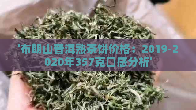 '布朗山普洱熟茶饼价格：2019-2020年357克口感分析'