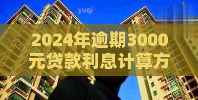 2024年逾期3000元贷款利息计算方法及可能影响