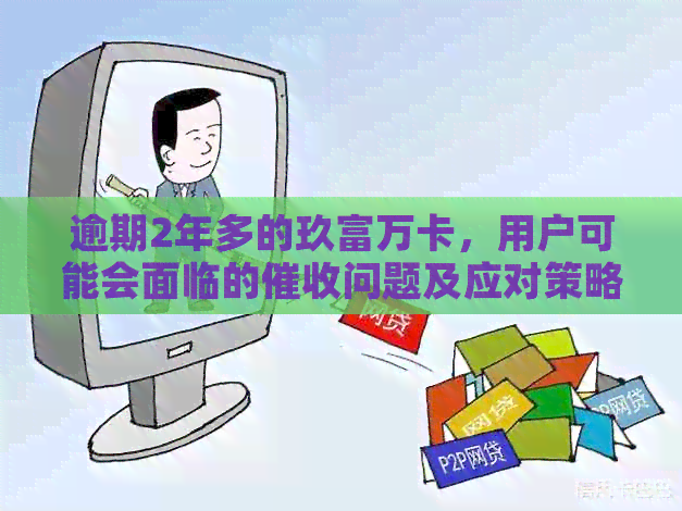 逾期2年多的玖富万卡，用户可能会面临的问题及应对策略