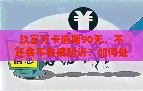 玖富万卡逾期90天，不还会不会被起诉？如何处理？