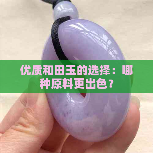 优质和田玉的选择：哪种原料更出色？