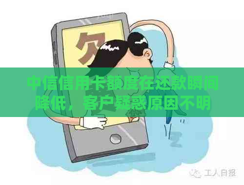 中信信用卡额度在还款瞬间降低，客户疑惑原因不明