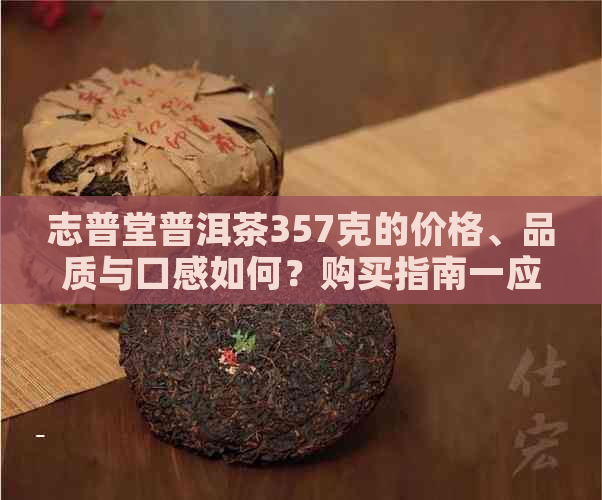 志普堂普洱茶357克的价格、品质与口感如何？购买指南一应俱全！