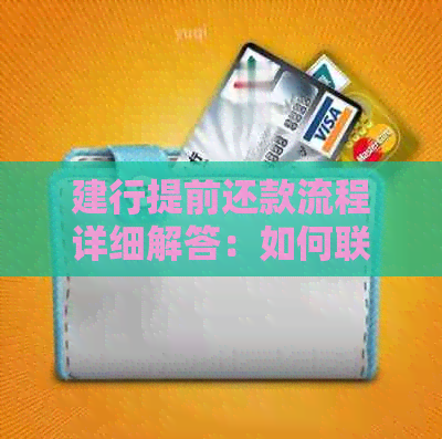 建行提前还款流程详细解答：如何联系客户服务部门进行操作？