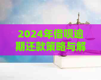 2024年借呗逾期还款策略与解决办法