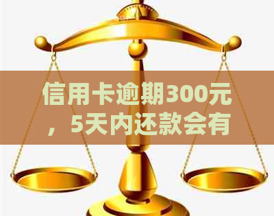 信用卡逾期300元，5天内还款会有什么后果？