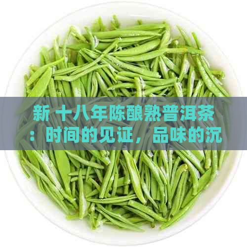 新 十八年陈酿熟普洱茶：时间的见证，品味的沉淀