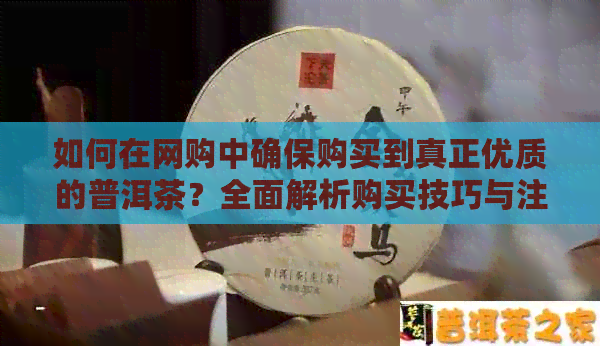 如何在网购中确保购买到真正优质的普洱茶？全面解析购买技巧与注意事项