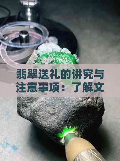 翡翠送礼的讲究与注意事项：了解文化传统与挑选技巧，成为完美送礼者