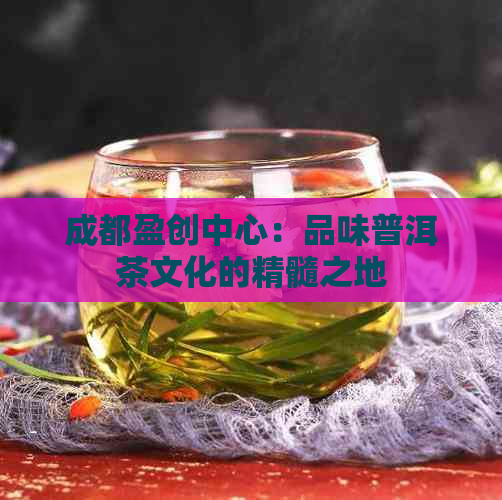 成都盈创中心：品味普洱茶文化的精髓之地