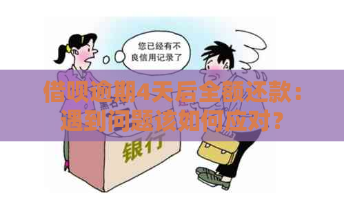 借呗逾期4天后全额还款：遇到问题该如何应对？