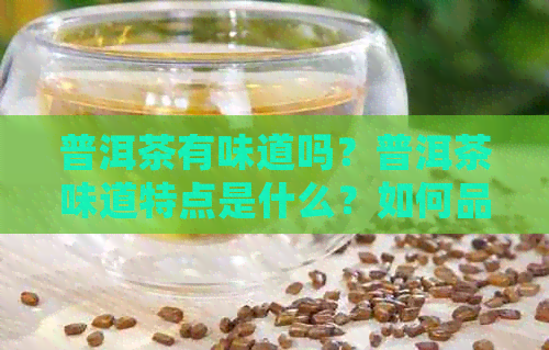 普洱茶有味道吗？普洱茶味道特点是什么？如何品尝普洱茶的味道？