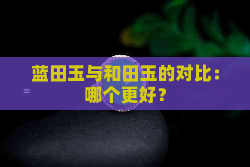 蓝田玉与和田玉的对比：哪个更好？