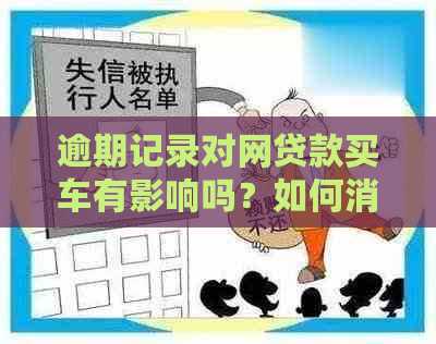 逾期记录对网贷款买车有影响吗？如何消除不良信用记录以获得车辆购买资格？