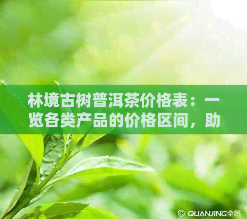 林境古树普洱茶价格表：一览各类产品的价格区间，助您轻松选购心仪好茶。