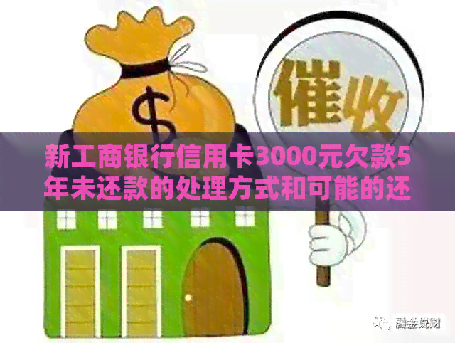 新工商银行信用卡3000元欠款5年未还款的处理方式和可能的还款金额