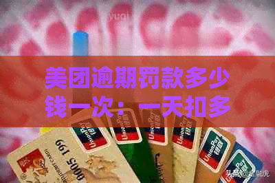 美团逾期罚款多少钱一次：一天扣多少钱？