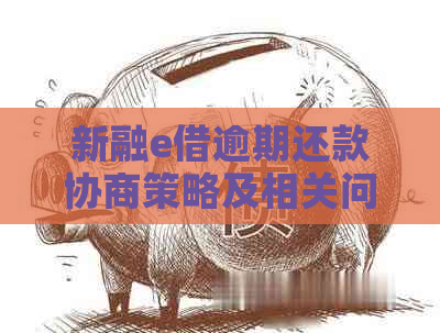 新融e借逾期还款协商策略及相关问题解答