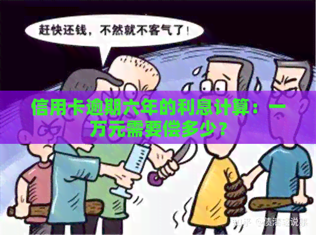 信用卡逾期六年的利息计算：一万元需要偿多少？