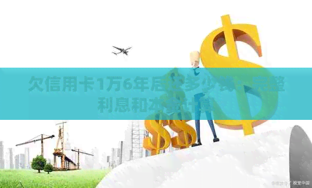 欠信用卡1万6年后还多少钱：完整利息和本金计算