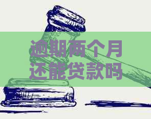 逾期两个月还能贷款吗：逾期影响与还款后的信用修复