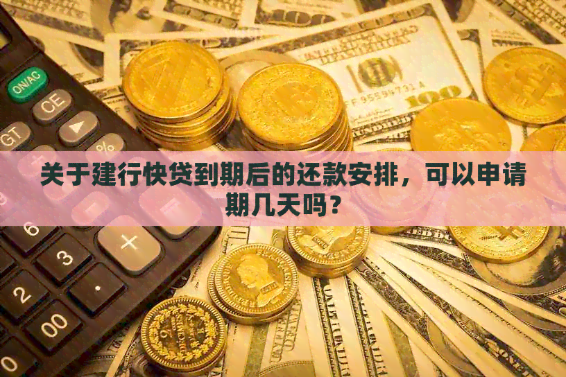 关于建行快贷到期后的还款安排，可以申请期几天吗？