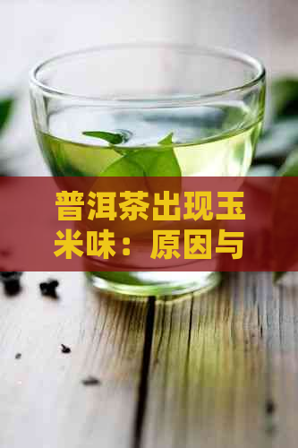 普洱茶出现玉米味：原因与解决方法全面解析