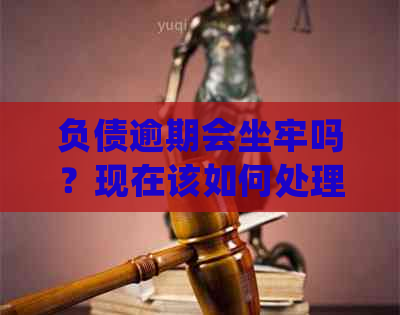 负债逾期会坐牢吗？现在该如何处理，逾期会对工作产生影响吗？