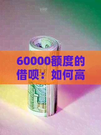 60000额度的借呗：如何高效利用你的借款资金？