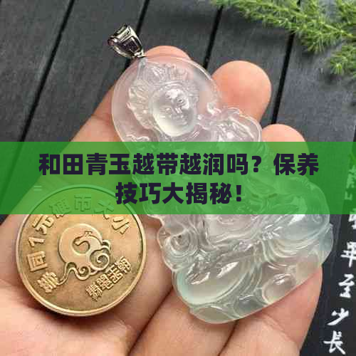 和田青玉越带越润吗？保养技巧大揭秘！