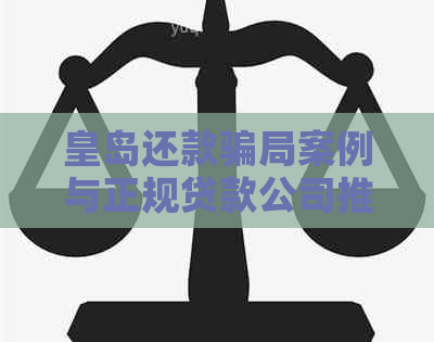 皇岛还款骗局案例与正规贷款公司推荐