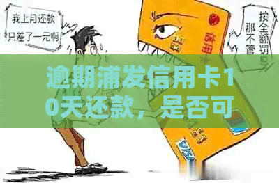 逾期浦发信用卡10天还款，是否可以只还更低还款额？同时解答其他相关问题。