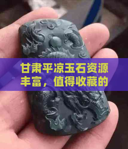 甘肃平凉玉石资源丰富，值得收藏的玉石品种有哪些？