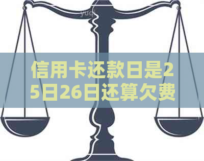 信用卡还款日是25日26日还算欠费吗