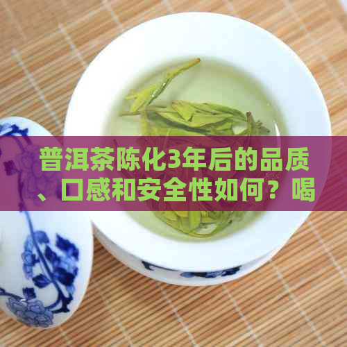 普洱茶陈化3年后的品质、口感和安全性如何？喝过期普洱茶会有什么后果？