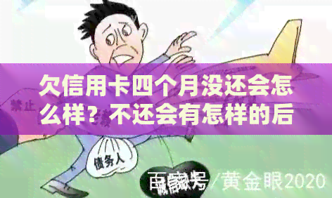 欠信用卡四个月没还会怎么样？不还会有怎样的后果？怎么办？会抓人吗？