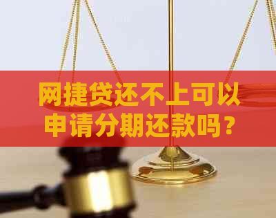 网捷贷还不上可以申请分期还款吗？如何处理？安全吗？