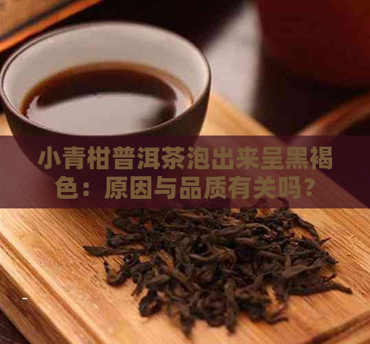 小青柑普洱茶泡出来呈黑褐色：原因与品质有关吗？