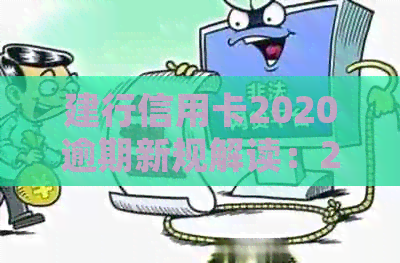 建行信用卡2020逾期新规解读：2021年政策变动与处理方法