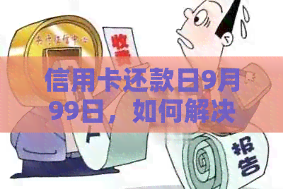 信用卡还款日9月99日，如何解决？逾期还款的后果及应对方法