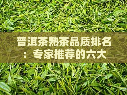 普洱茶熟茶品质排名：专家推荐的六大