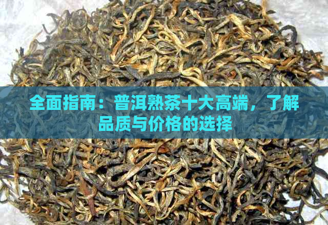 全面指南：普洱熟茶十大高端，了解品质与价格的选择