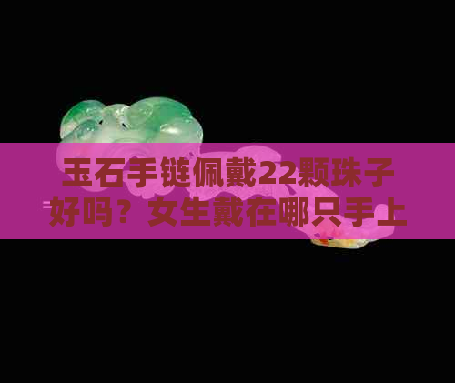 玉石手链佩戴22颗珠子好吗？女生戴在哪只手上？以及一般多少颗珠子有讲究？