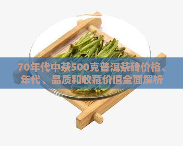 70年代中茶500克普洱茶砖价格、年代、品质和收藏价值全面解析